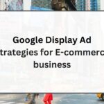 Google Display Ad Strategies for E-commerce Business